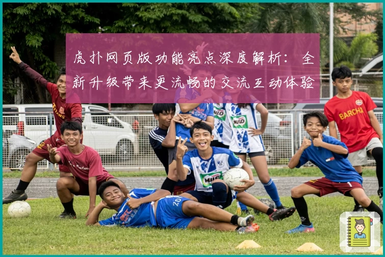 虎扑网页版功能亮点深度解析：全新升级带来更流畅的交流互动体验