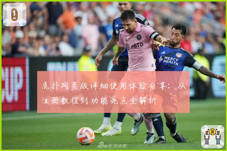 虎扑网页版详细使用体验分享：从注册教程到功能亮点全解析