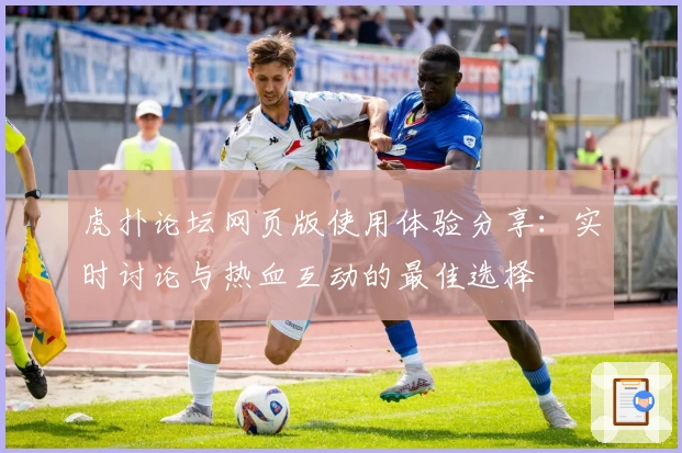 虎扑论坛网页版使用体验分享：实时讨论与热血互动的最佳选择