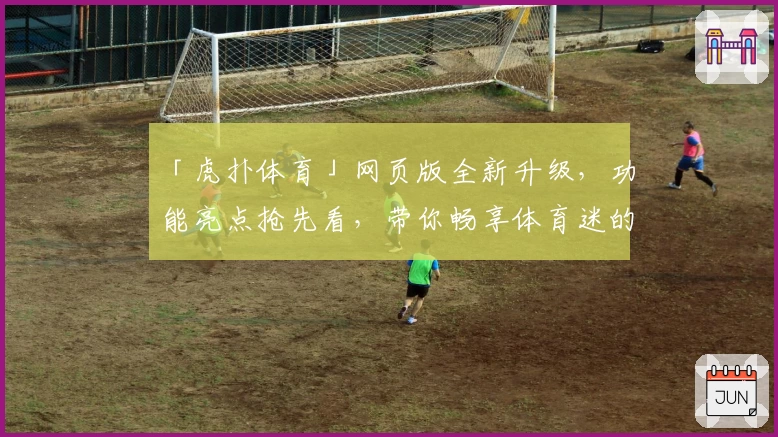 「虎扑体育」网页版全新升级，功能亮点抢先看，带你畅享体育迷的专属平台