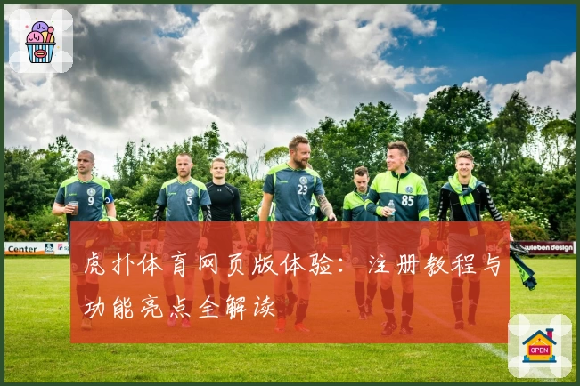 虎扑体育网页版体验：注册教程与功能亮点全解读