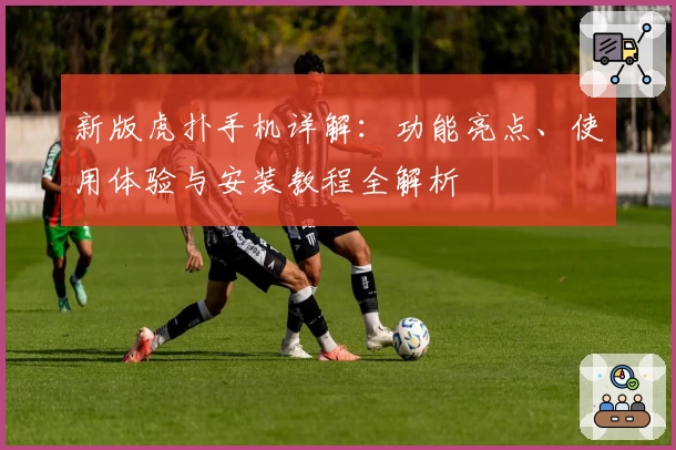 新版虎扑手机详解：功能亮点、使用体验与安装教程全解析