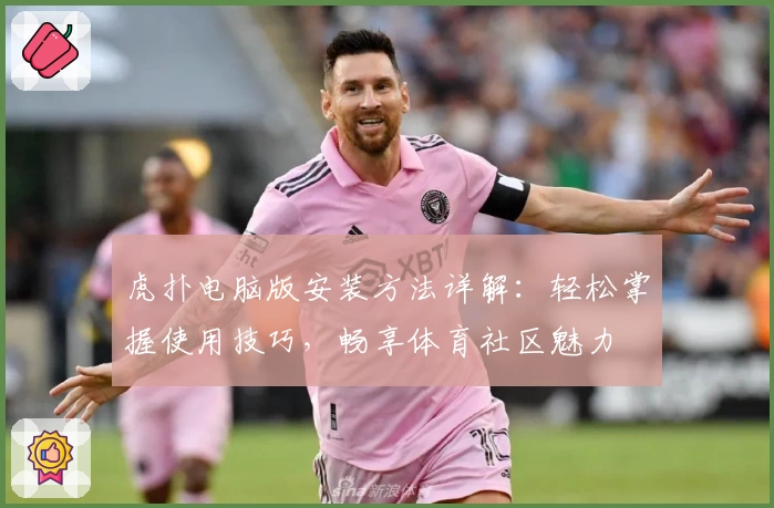 虎扑电脑版安装方法详解：轻松掌握使用技巧，畅享体育社区魅力