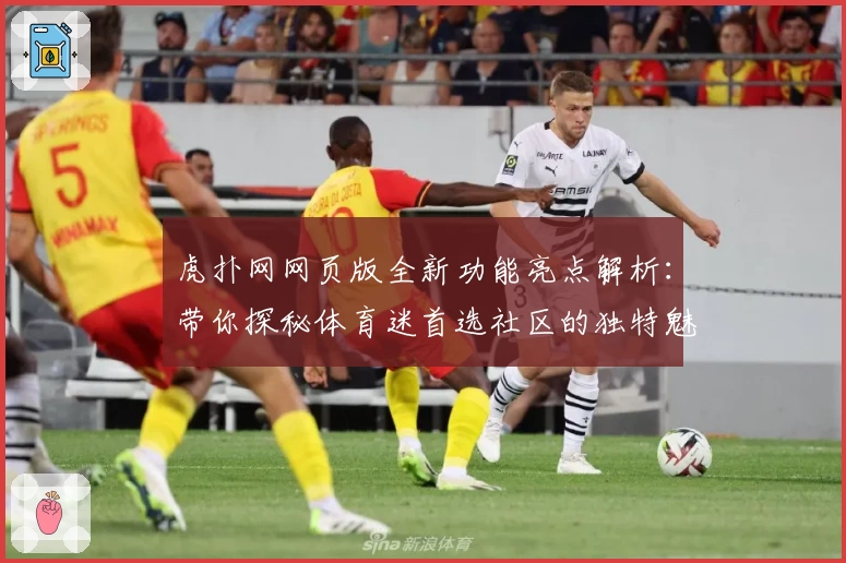 虎扑网网页版全新功能亮点解析：带你探秘体育迷首选社区的独特魅力