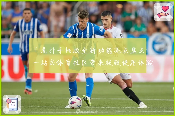 「虎扑手机版全新功能亮点盘点：一站式体育社区带来极致使用体验」