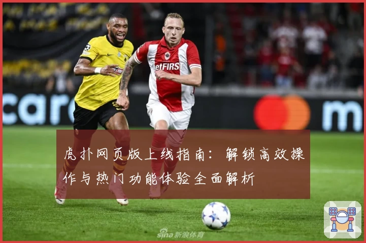 虎扑网页版上线指南：解锁高效操作与热门功能体验全面解析