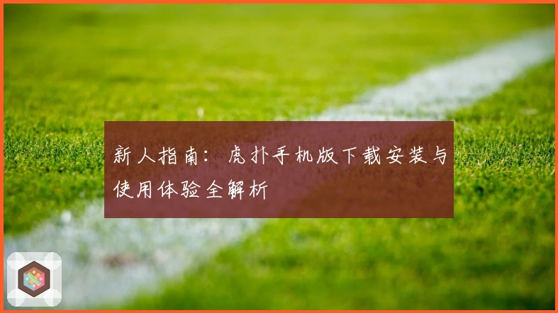 新人指南：虎扑手机版下载安装与使用体验全解析