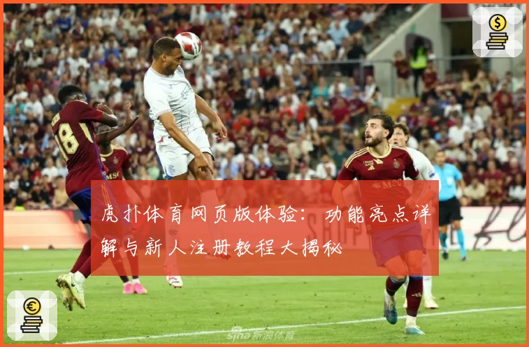 虎扑体育网页版体验：功能亮点详解与新人注册教程大揭秘
