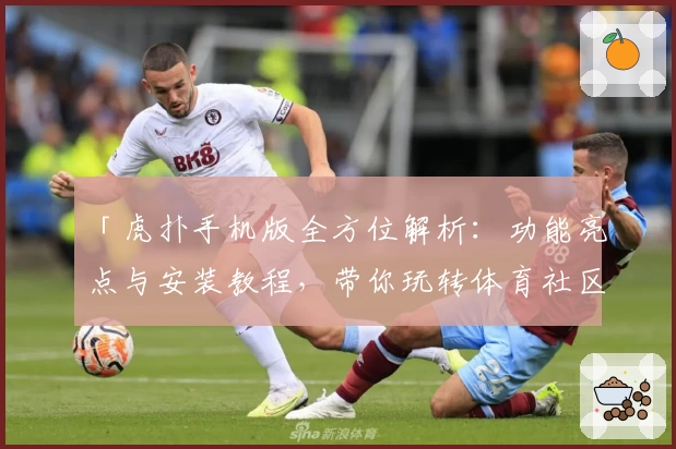 「虎扑手机版全方位解析：功能亮点与安装教程，带你玩转体育社区新体验」