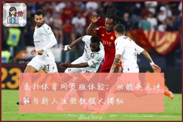 虎扑体育网页版体验：功能亮点详解与新人注册教程大揭秘