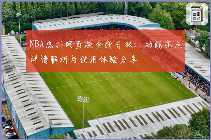 NBA虎扑网页版全新升级：功能亮点详情解析与使用体验分享