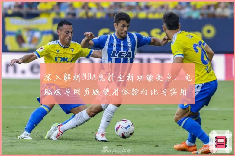 深入解析NBA虎扑全新功能亮点：电脑版与网页版使用体验对比与实用技巧分享
