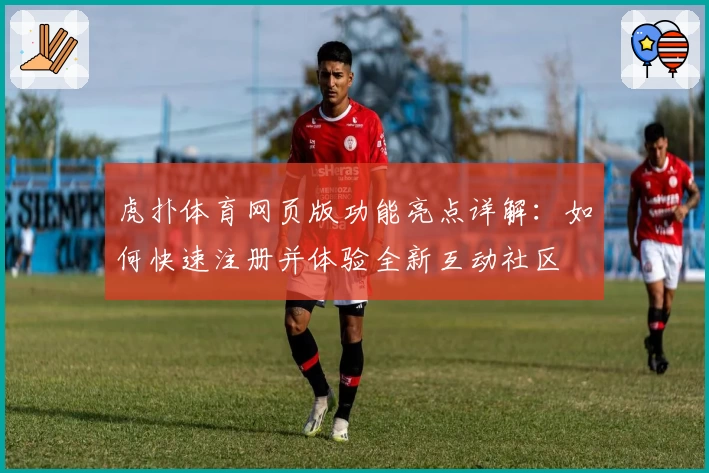 虎扑体育网页版功能亮点详解：如何快速注册并体验全新互动社区