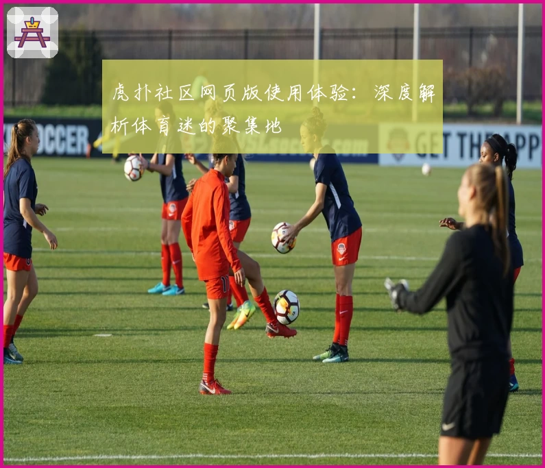 虎扑社区网页版使用体验：深度解析体育迷的聚集地