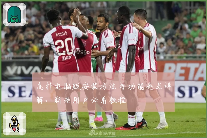 虎扑电脑版安装方法与功能亮点详解，新老用户必看教程