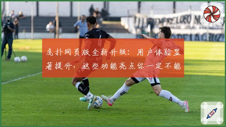 虎扑网页版全新升级：用户体验显著提升，这些功能亮点你一定不能错过！