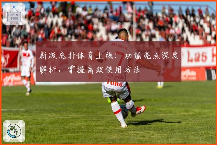 新版虎扑体育上线:功能亮点深度解析,掌握高效使用方法