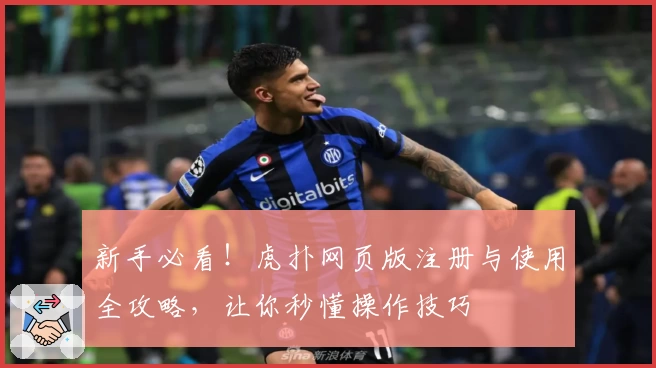 新手必看！虎扑网页版注册与使用全攻略，让你秒懂操作技巧