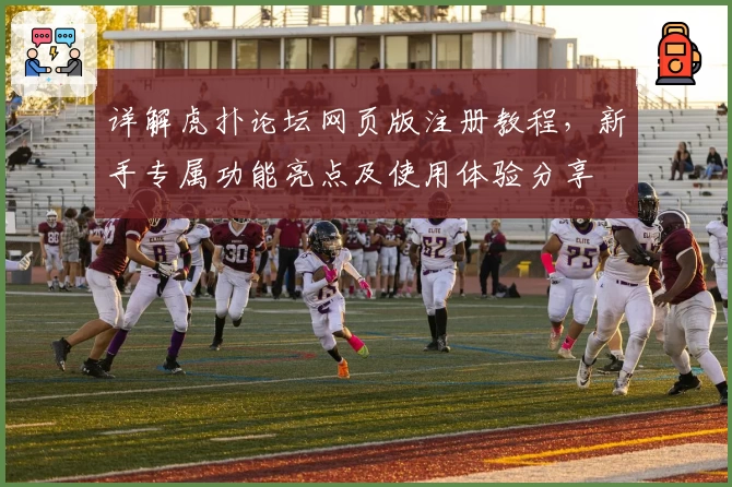 详解虎扑论坛网页版注册教程，新手专属功能亮点及使用体验分享