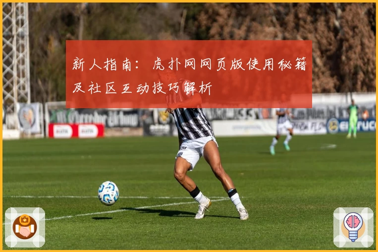 新人指南：虎扑网网页版使用秘籍及社区互动技巧解析